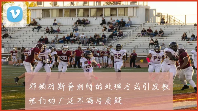 邓顿对斯普利特的处理方式引发教练们的广泛不满与质疑