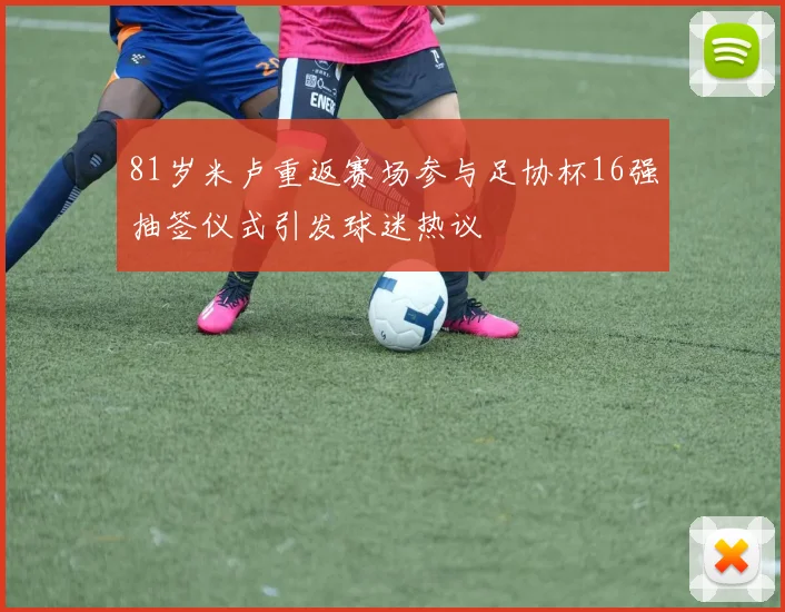 81岁米卢重返赛场参与足协杯16强抽签仪式引发球迷热议