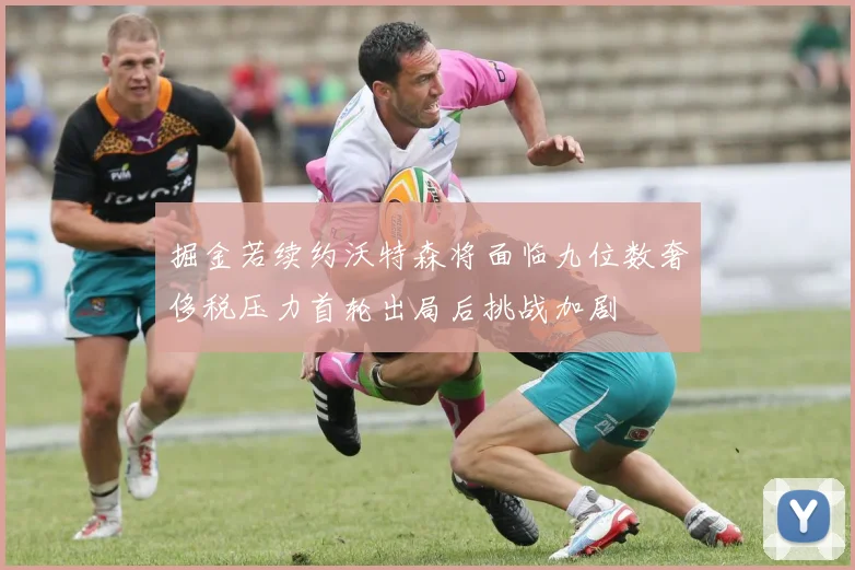 掘金若续约沃特森将面临九位数奢侈税压力首轮出局后挑战加剧
