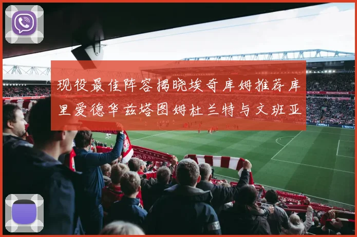 现役最佳阵容揭晓埃奇库姆推荐库里爱德华兹塔图姆杜兰特与文班亚马