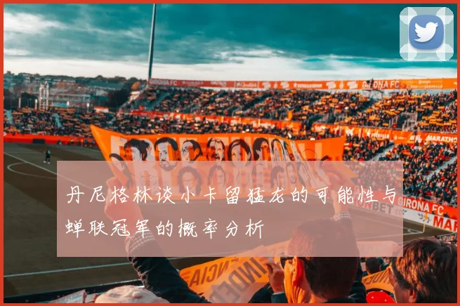 丹尼格林谈小卡留猛龙的可能性与蝉联冠军的概率分析