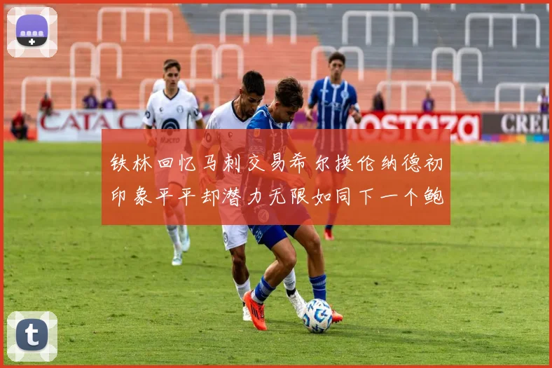 铁林回忆马刺交易希尔换伦纳德初印象平平却潜力无限如同下一个鲍文