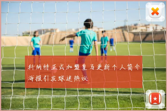 科纳特正式加盟皇马更新个人简介海报引发球迷热议