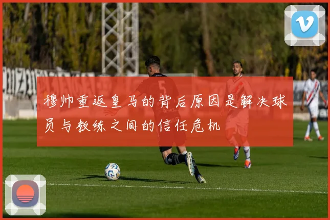 穆帅重返皇马的背后原因是解决球员与教练之间的信任危机