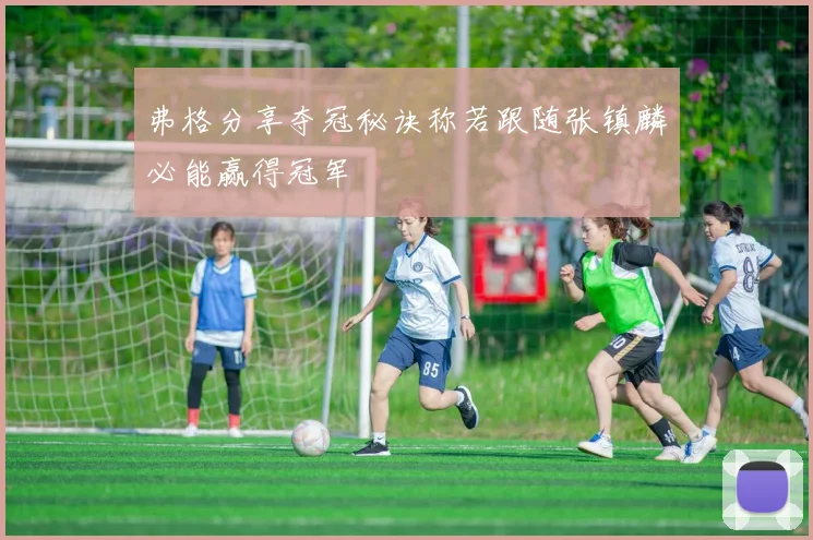弗格分享夺冠秘诀称若跟随张镇麟必能赢得冠军