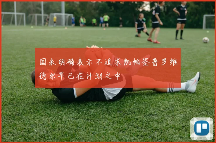 国米明确表示不追求凯帕签普罗维德尔早已在计划之中